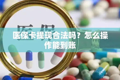 医保卡提现合法吗？怎么操作能到账